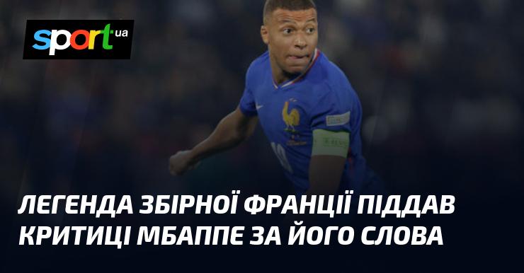 Легендарний гравець збірної Франції висловив своє невдоволення щодо висловлювань Мбаппе.