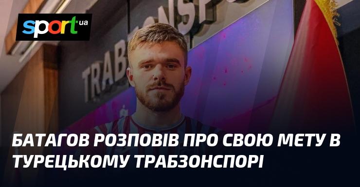 Батагов поділився своїми амбіціями під час виступів у турецькому клубі Трабзонспор.