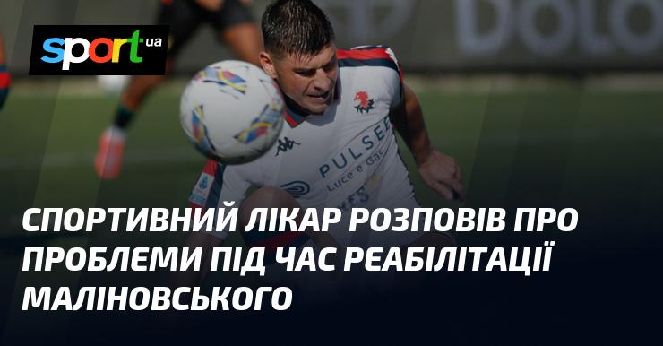 Спортивний лікар поділився інформацією про труднощі, з якими зіткнувся Маліновський під час процесу реабілітації.