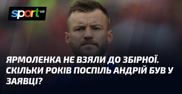 Ярмоленка не включили до складу збірної. Скільки років поспіль Андрій потрапляв до списку гравців?