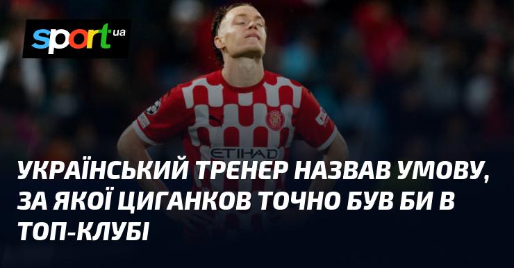 Український наставник озвучив умову, за якої Циганков безсумнівно опинився б у провідному клубі.