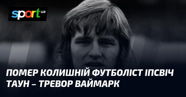 Пішов з життя екс-гравець Іпсвіч Таун - Тревор Ваймарк.