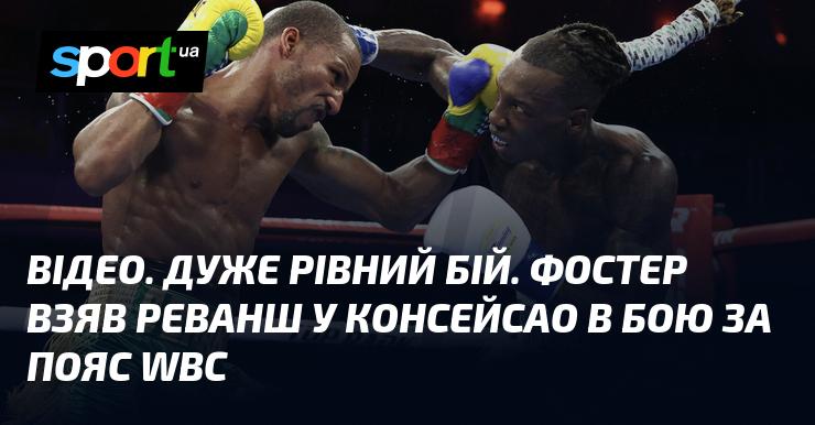 ВІДЕО. Надзвичайно напружений поєдинок. Фостер здобув перемогу над Консейсао, відновивши свої права на пояс WBC.