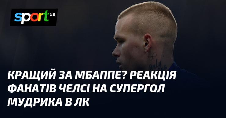 Кращий за Мбаппе? Як фанати Челсі відреагували на вражаючий гол Мудрика в Лізі чемпіонів.