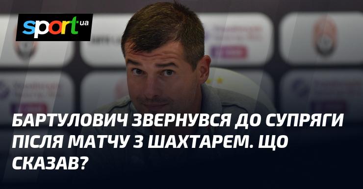 Бартулович провів бесіду з Супрягою після поєдинку проти Шахтаря. Що він висловив?